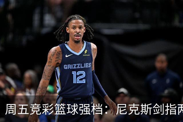 周五竞彩篮球强档：尼克斯剑指两连胜 马刺主场绝地反击